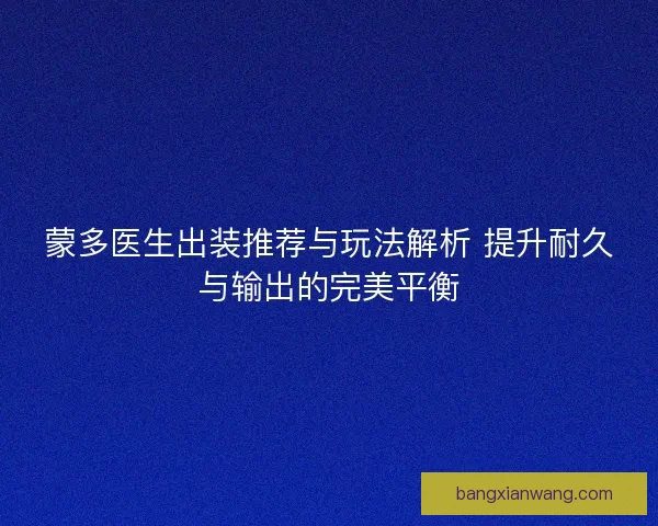 蒙多医生出装推荐与玩法解析 提升耐久与输出的完美平衡