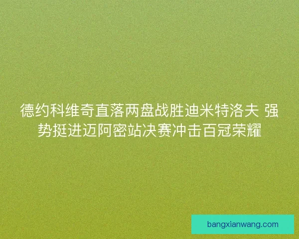 德约科维奇直落两盘战胜迪米特洛夫 强势挺进迈阿密站决赛冲击百冠荣耀